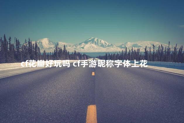 cf花瓣好玩吗 cf手游昵称字体上花纹